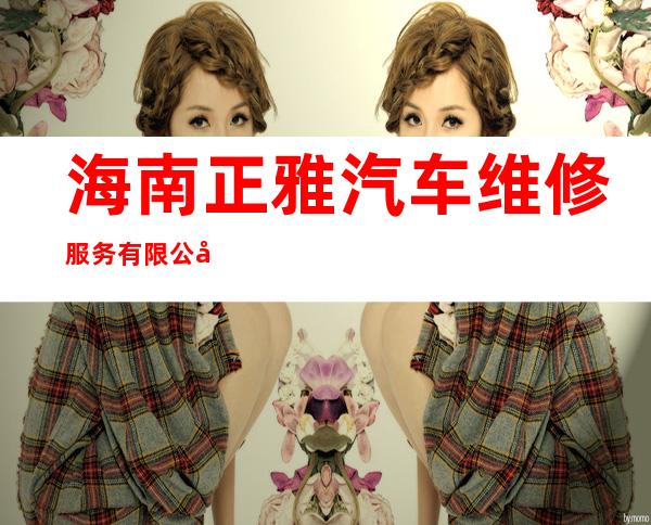 海南正雅汽车维修服务有限公司