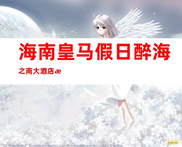海南皇马假日醉海之南大酒店有限公司