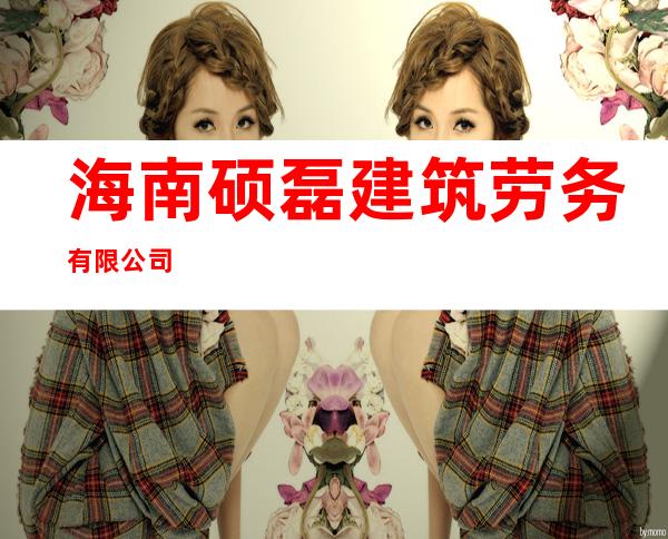 海南硕磊建筑劳务有限公司