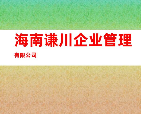 海南谦川企业管理有限公司