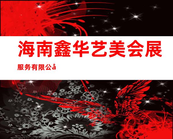 海南鑫华艺美会展服务有限公司