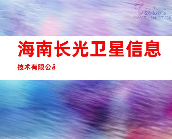 海南长光卫星信息技术有限公司