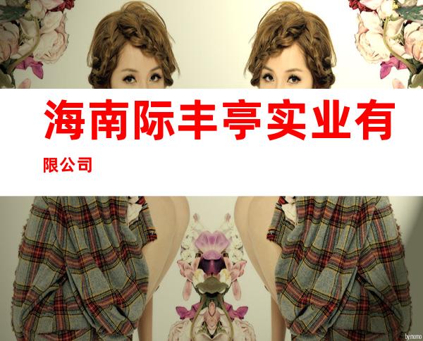 海南际丰亭实业有限公司