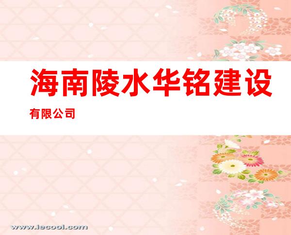 海南陵水华铭建设有限公司