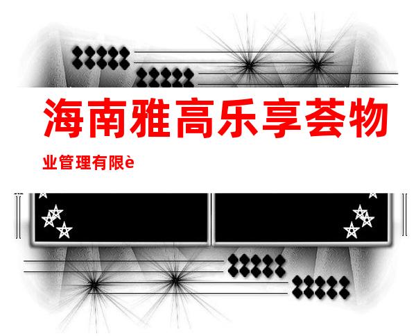 海南雅高乐享荟物业管理有限责任公司