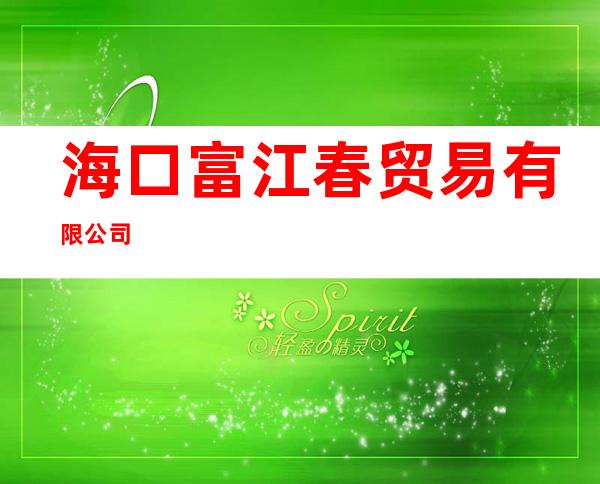 海口富江春贸易有限公司