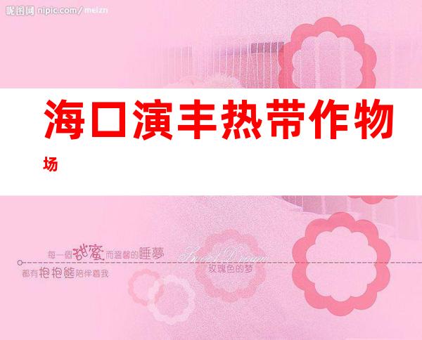 海口演丰热带作物场