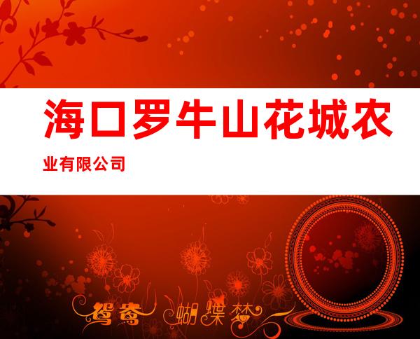 海口罗牛山花城农业有限公司