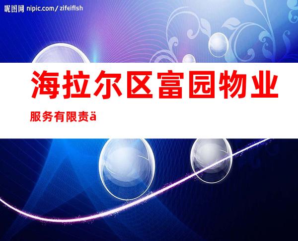 海拉尔区富园物业服务有限责任公司