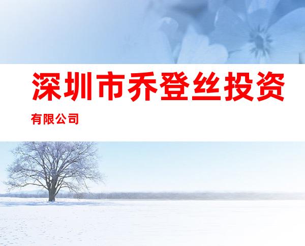 深圳市乔登丝投资有限公司