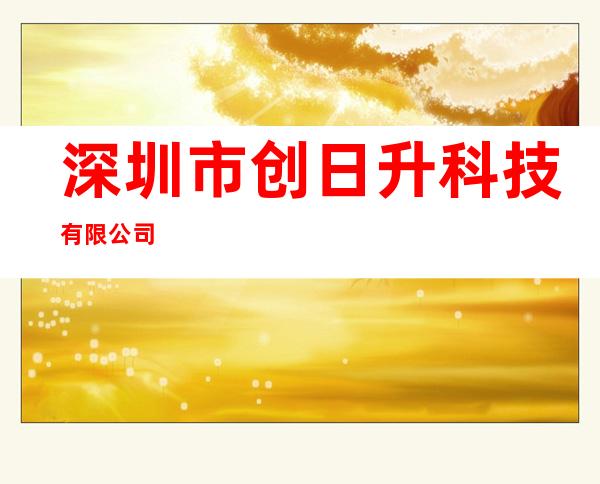 深圳市创日升科技有限公司