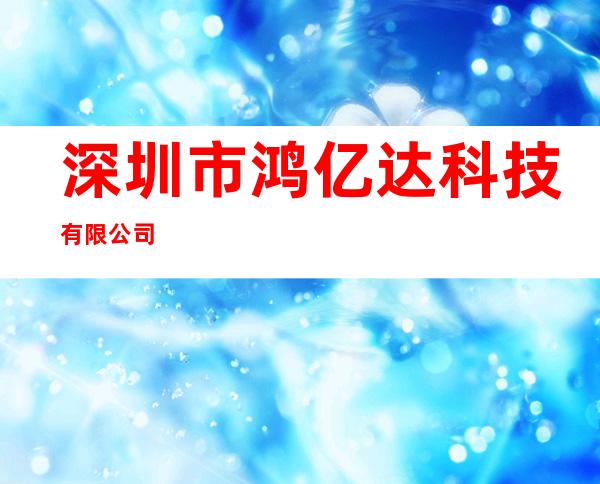 深圳市鸿亿达科技有限公司