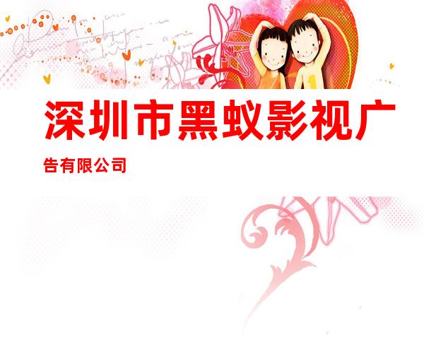 深圳市黑蚁影视广告有限公司