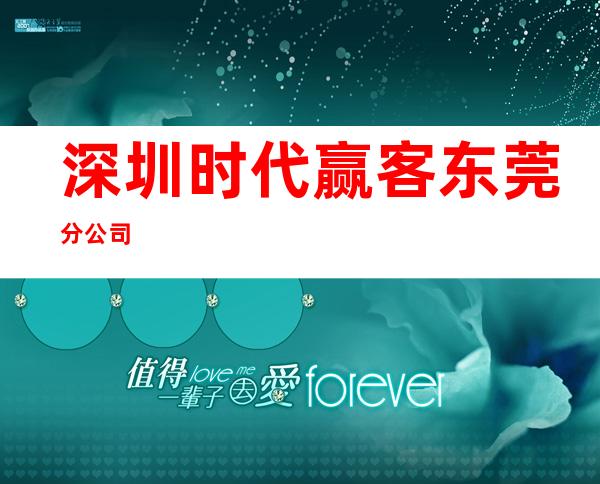 深圳时代赢客东莞分公司