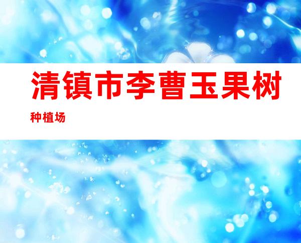 清镇市李曹玉果树种植场