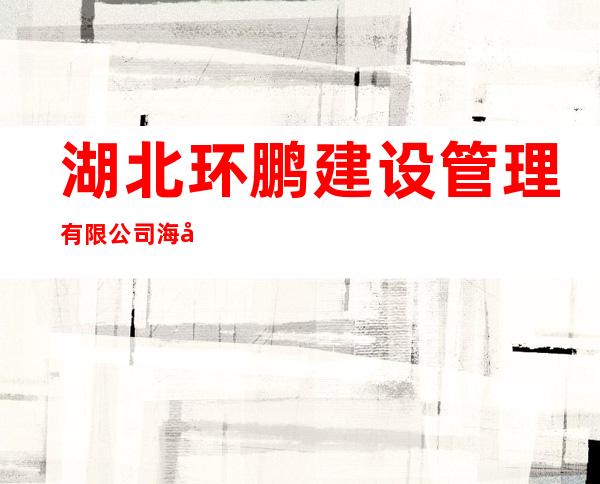 湖北环鹏建设管理有限公司海南分公司
