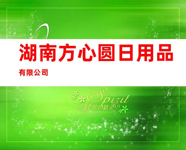 湖南方心圆日用品有限公司