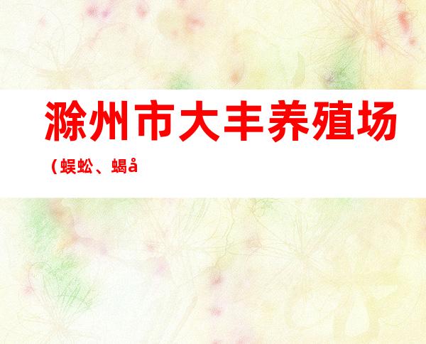 滁州市大丰养殖场(蜈蚣、蝎子)