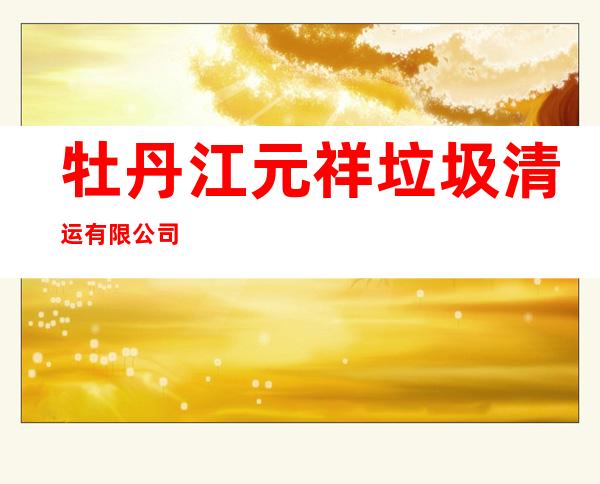 牡丹江元祥垃圾清运有限公司