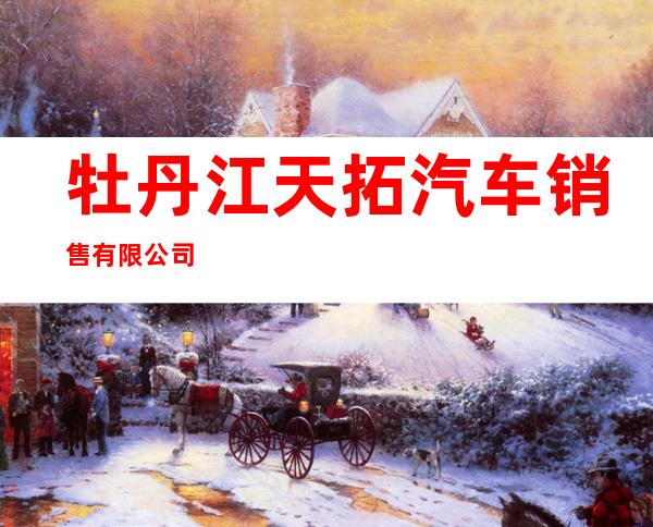 牡丹江天拓汽车销售有限公司