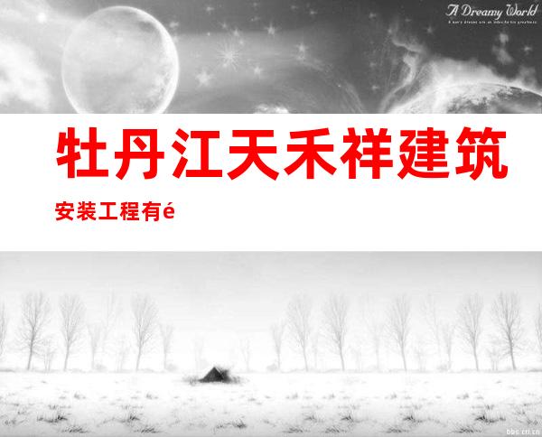 牡丹江天禾祥建筑安装工程有限公司