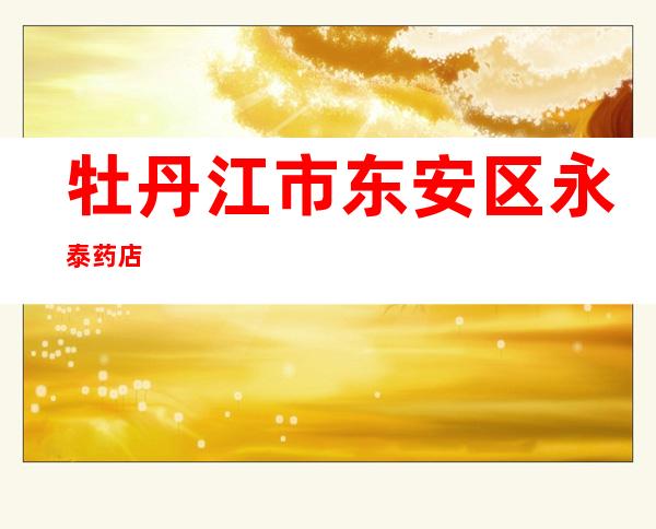 牡丹江市东安区永泰药店