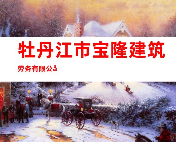 牡丹江市宝隆建筑劳务有限公司