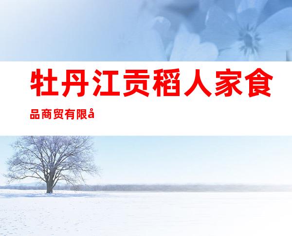 牡丹江贡稻人家食品商贸有限公司