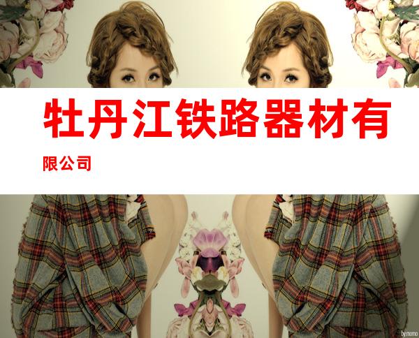 牡丹江铁路器材有限公司