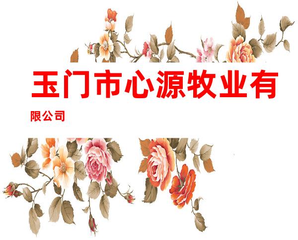 玉门市心源牧业有限公司