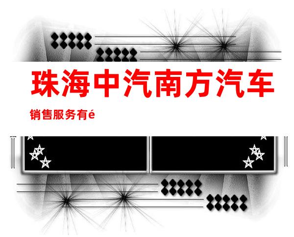 珠海中汽南方汽车销售服务有限公司中山分公司