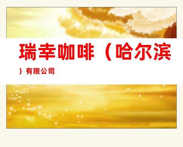 瑞幸咖啡(哈尔滨)有限公司