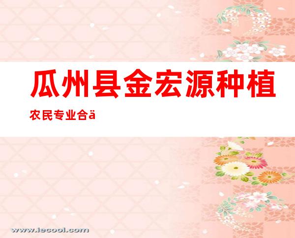 瓜州县金宏源种植农民专业合作社
