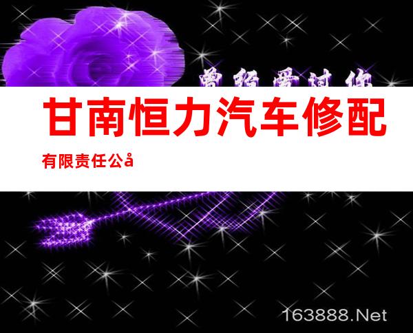 甘南恒力汽车修配有限责任公司