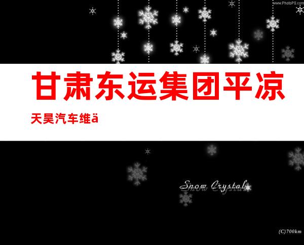 甘肃东运集团平凉天昊汽车维修救援有限公司