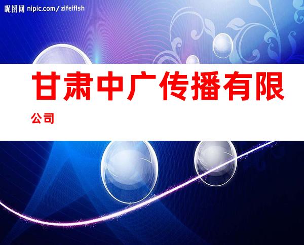甘肃中广传播有限公司