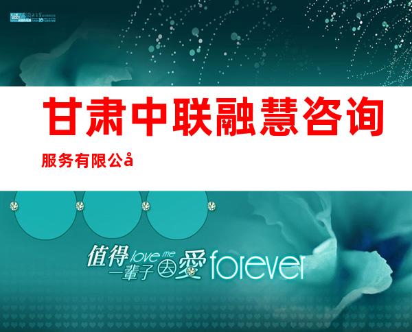 甘肃中联融慧咨询服务有限公司