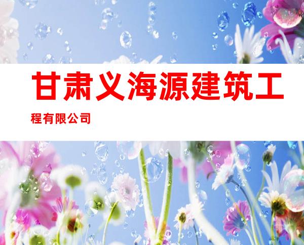 甘肃义海源建筑工程有限公司