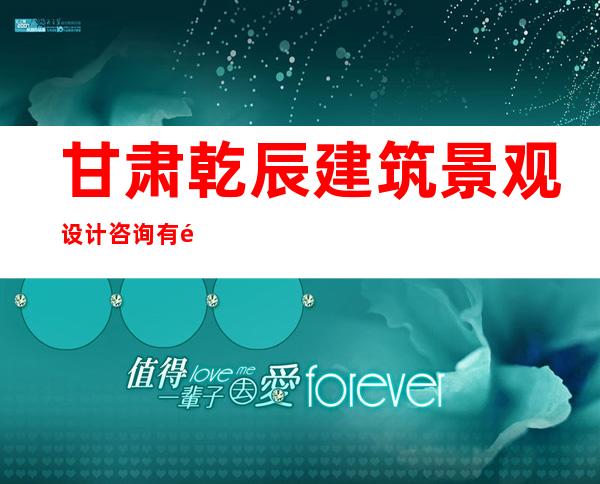 甘肃乾辰建筑景观设计咨询有限公司
