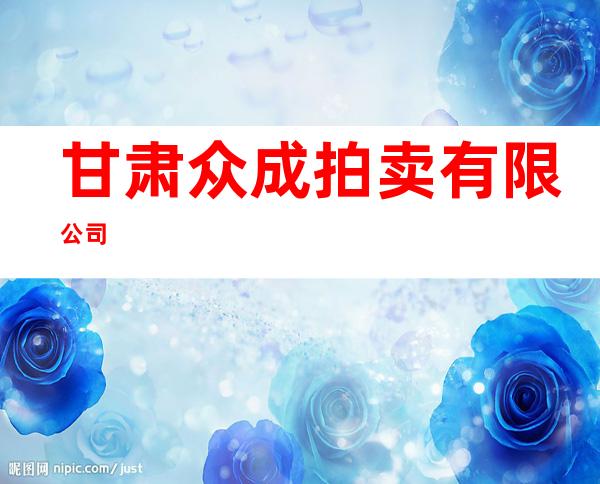 甘肃众成拍卖有限公司