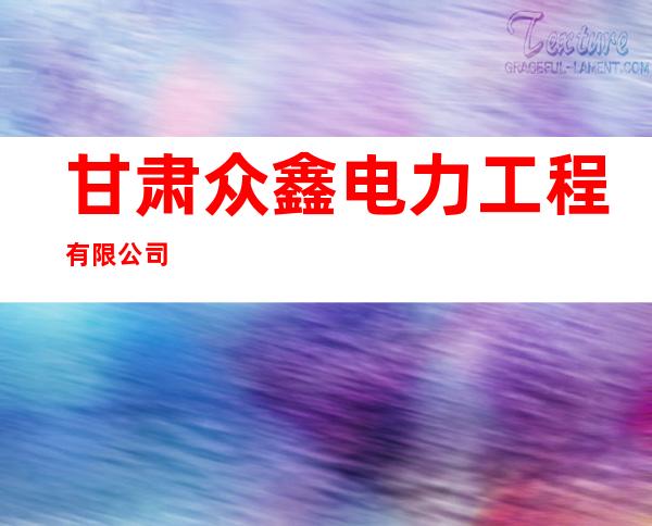 甘肃众鑫电力工程有限公司