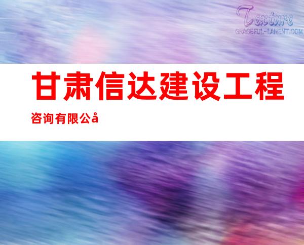 甘肃信达建设工程咨询有限公司西宁分公司