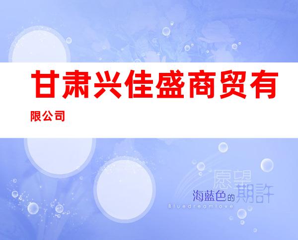 甘肃兴佳盛商贸有限公司