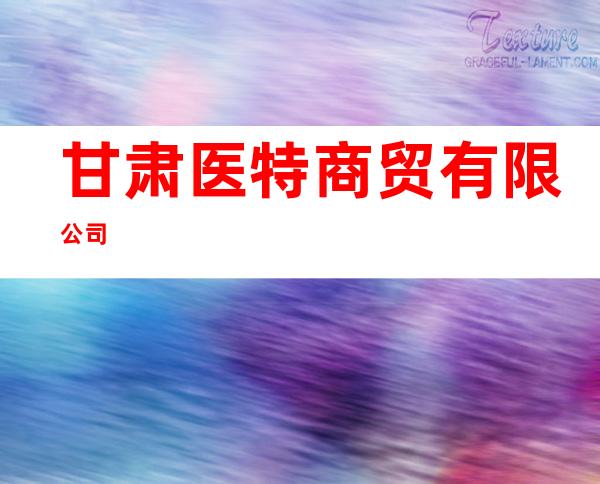 甘肃医特商贸有限公司