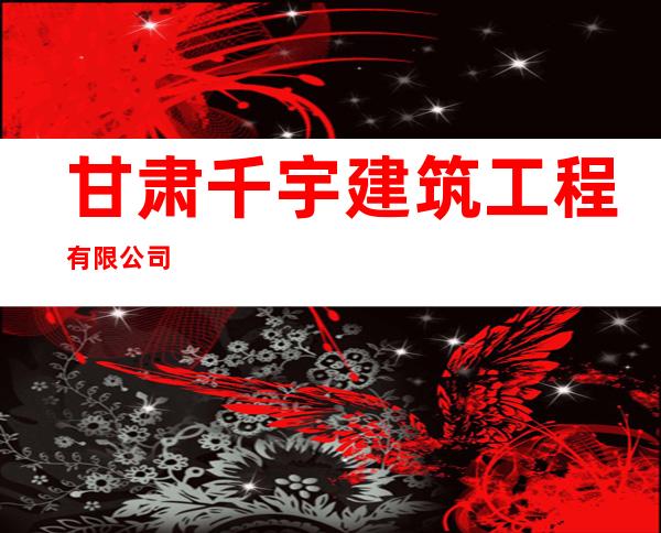甘肃千宇建筑工程有限公司