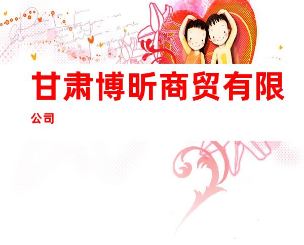 甘肃博昕商贸有限公司