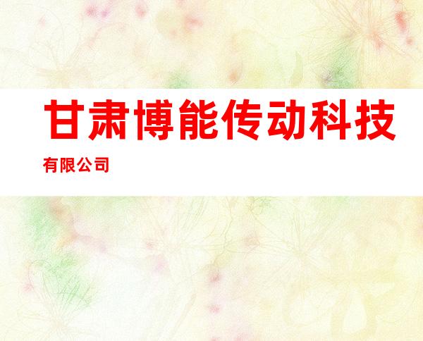 甘肃博能传动科技有限公司