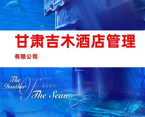 甘肃吉木酒店管理有限公司