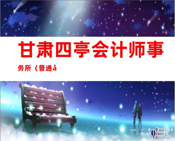 甘肃四亭会计师事务所(普通合伙)