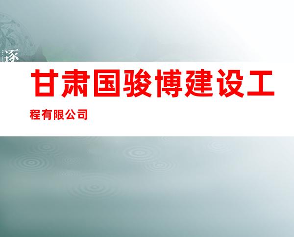 甘肃国骏博建设工程有限公司